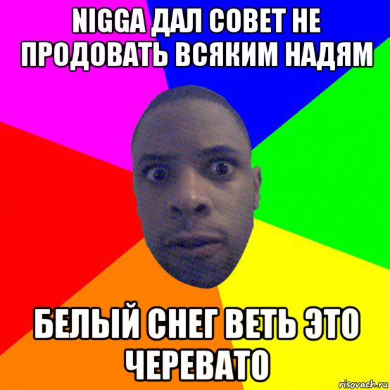 nigga дал совет не продовать всяким надям белый снег веть это черевато, Мем  Типичный Негр