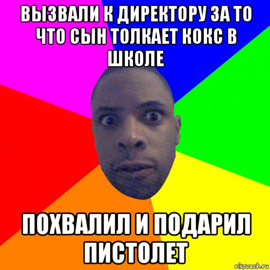 вызвали к директору за то что сын толкает кокс в школе похвалил и подарил пистолет, Мем  Типичный Негр