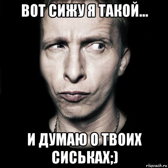 вот сижу я такой... и думаю о твоих сиськах;), Мем  Типичный Охлобыстин