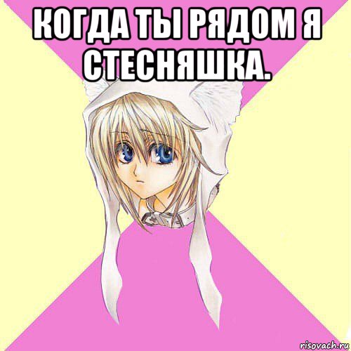 когда ты рядом я стесняшка. 