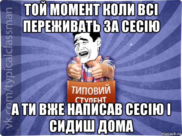 той момент коли всі переживать за сесію а ти вже написав сесію і сидиш дома, Мем Типовий студент