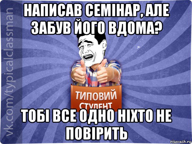 написав семінар, але забув його вдома? тобі все одно ніхто не повірить, Мем Типовий студент