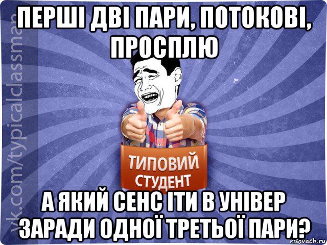 перші дві пари, потокові, просплю а який сенс іти в універ заради одної третьої пари?, Мем Типовий студент