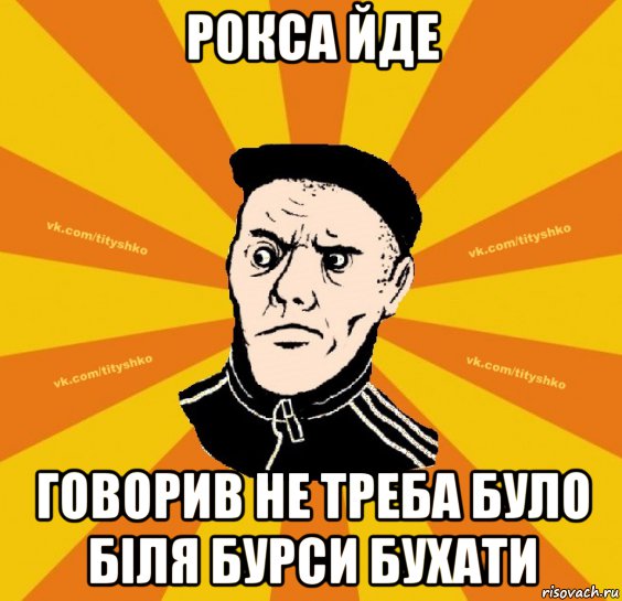 рокса йде говорив не треба було біля бурси бухати