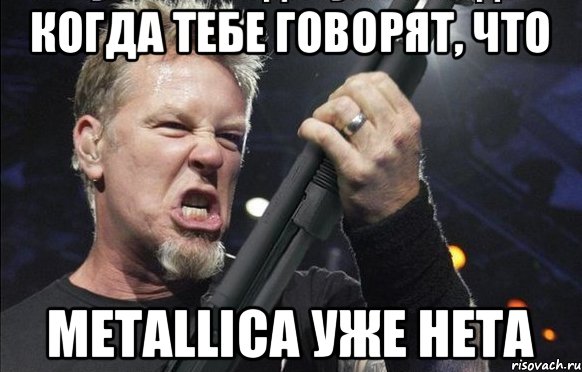 Когда тебе говорят, что Metallica уже нета