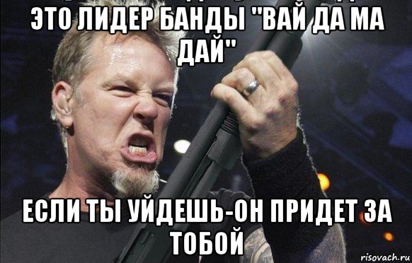 это лидер банды "вай да ма дай" если ты уйдешь-он придет за тобой, Мем То чувство когда