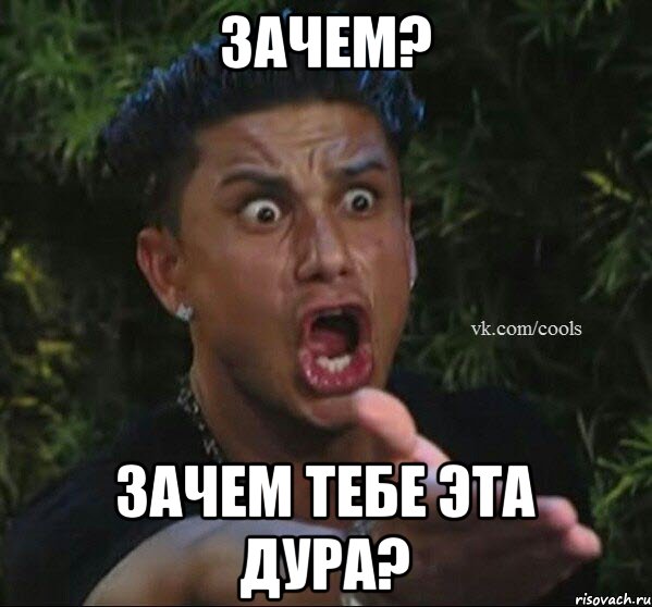 Зачем? Зачем тебе эта дура?