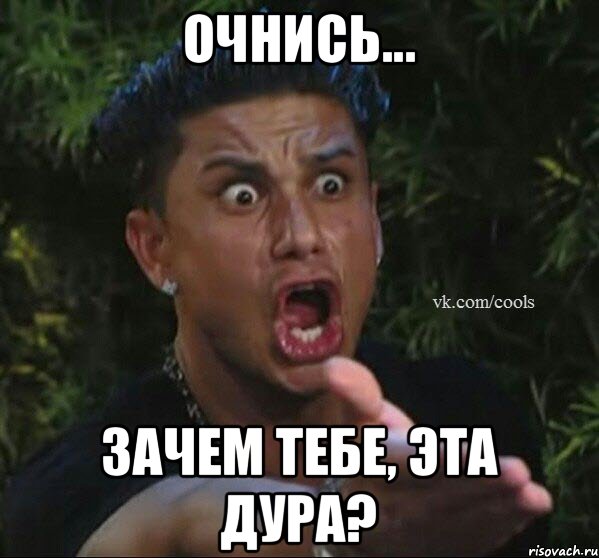 Очнись... Зачем тебе, эта дура?