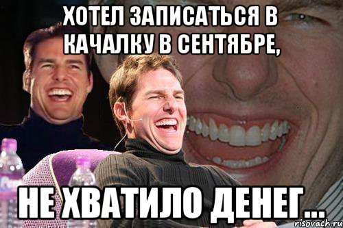 Хотел записаться в качалку в сентябре, не хватило денег..., Мем том круз