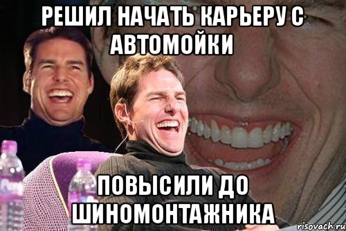 РЕШИЛ НАЧАТЬ КАРЬЕРУ С АВТОМОЙКИ ПОВЫСИЛИ ДО ШИНОМОНТАЖНИКА, Мем том круз