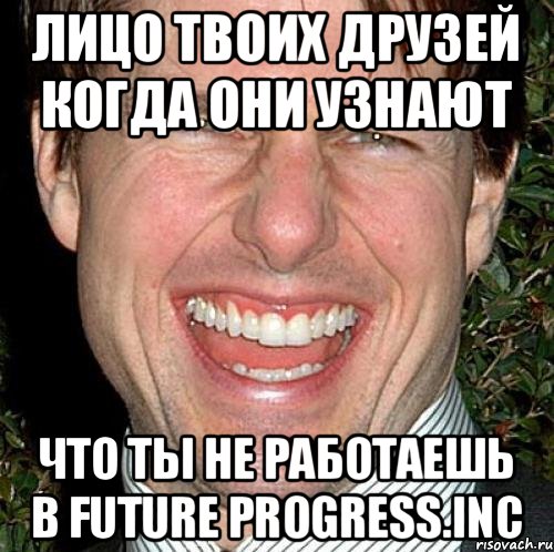 Лицо твоих друзей когда они узнают что ты не работаешь в Future Progress.Inc, Мем Том Круз