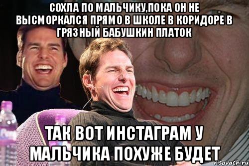 сохла по мальчику,пока он не высморкался прямо в школе в коридоре в грязный бабушкин платок так вот инстаграм у мальчика похуже будет, Мем том круз