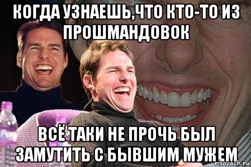 Когда узнаешь,что кто-то из прошмандовок всё таки не прочь был замутить с бывшим мужем, Мем том круз