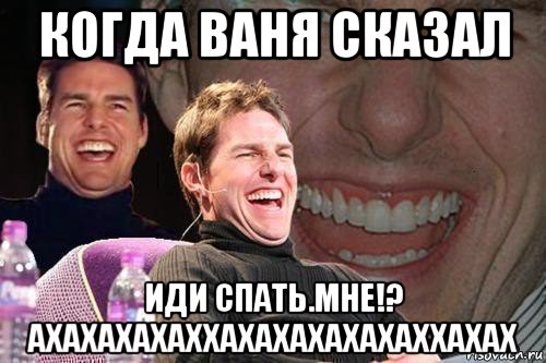 когда ваня сказал иди спать.мне!? ахахахахаххахахахахахаххахах, Мем том круз