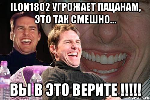 ilon1802 угрожает пацанам, это так смешно... вы в это верите !!!!!, Мем том круз