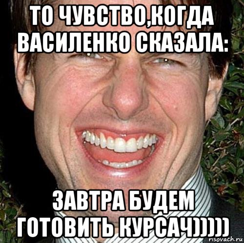 то чувство,когда василенко сказала: завтра будем готовить курсач))))), Мем Том Круз