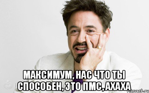  Максимум, нас что ты способен, это ПМС, ахаха