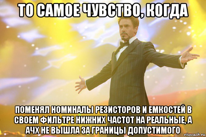 то самое чувство, когда поменял номиналы резисторов и емкостей в своем фильтре нижних частот на реальные, а ачх не вышла за границы допустимого, Мем Тони Старк (Роберт Дауни младший)