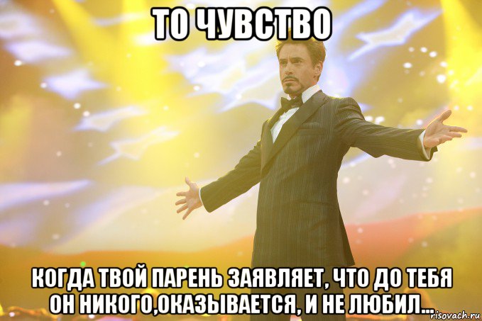 то чувство когда твой парень заявляет, что до тебя он никого,оказывается, и не любил..., Мем Тони Старк (Роберт Дауни младший)