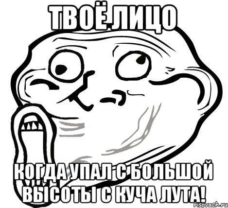 Твоё лицо когда упал с большой высоты с куча лута!, Мем  Trollface LOL