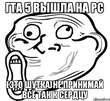 ГТА 5 ВЫШЛА НА PC (ЭТО ШУТКА)НЕ ПРИНИМАЙ ВСЁ ТАК К СЕРДЦУ, Мем  Trollface LOL