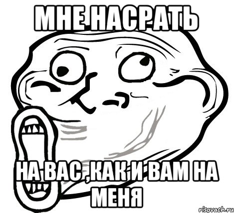 Мне насрать На вас ,как и вам на меня, Мем  Trollface LOL