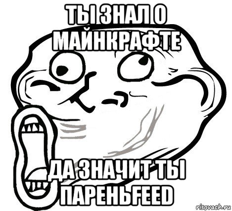 ты знал о майнкрафте да значит ты пареньfeed, Мем  Trollface LOL