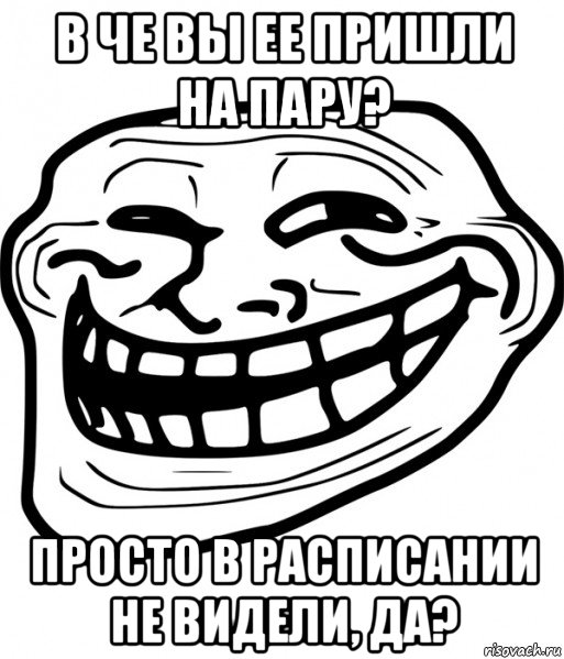 в че вы ее пришли на пару? просто в расписании не видели, да?, Мем Троллфейс