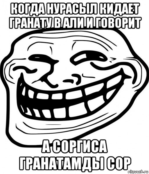 когда нурасыл кидает гранату в али и говорит а соргиса гранатамды сор, Мем Троллфейс