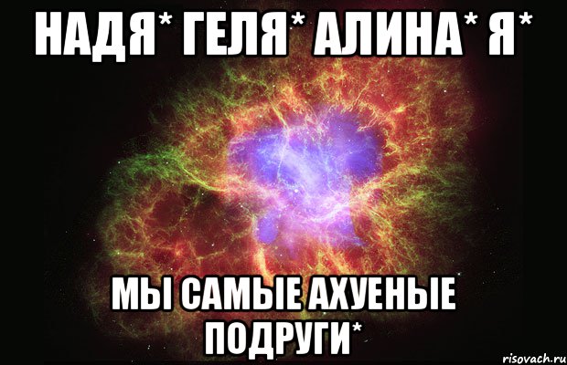 Надя* Геля* Алина* Я* Мы самые ахуеные подруги*, Мем Туманность