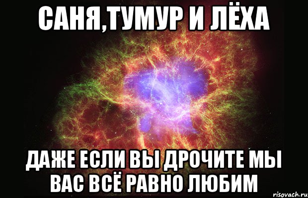 Саня,Тумур и Лёха даже если вы дрочите мы вас всё равно любим, Мем Туманность