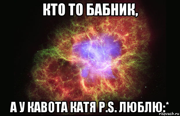 Кто то бабник, а у кавота Катя p.s. люблю:*, Мем Туманность