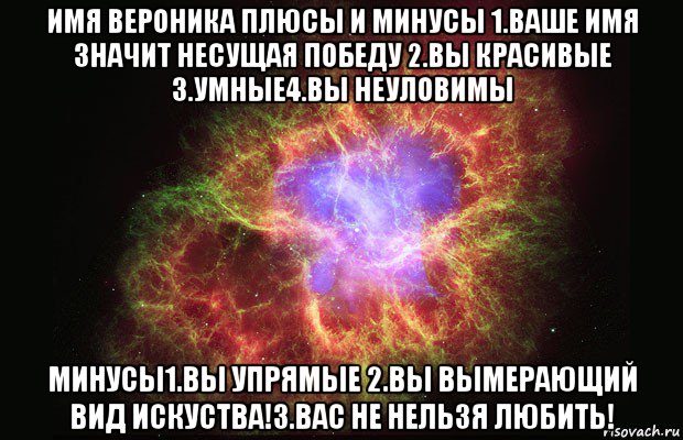 имя вероника плюсы и минусы 1.ваше имя значит несущая победу 2.вы красивые 3.умные4.вы неуловимы минусы1.вы упрямые 2.вы вымерающий вид искуства!3.вас не нельзя любить!, Мем Туманность