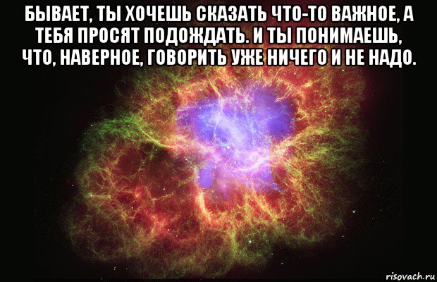 бывает, ты хочешь сказать что-то важное, а тебя просят подождать. и ты понимаешь, что, наверное, говорить уже ничего и не надо. , Мем Туманность