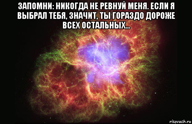 запомни: никогда не ревнуй меня. если я выбрал тебя, значит, ты гораздо дороже всех остальных... , Мем Туманность