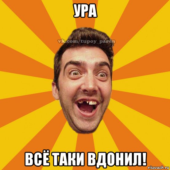 ура всё таки вдонил!
