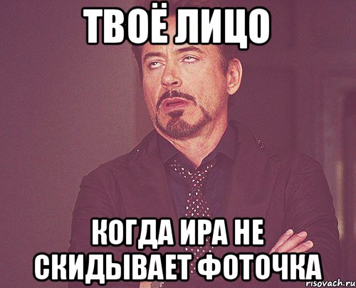 твоё лицо когда ира не скидывает фоточка, Мем твое выражение лица
