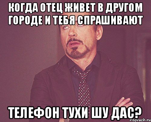 Когда отец живет в другом городе И тебя спрашивают Телефон тухи шу дас?, Мем твое выражение лица