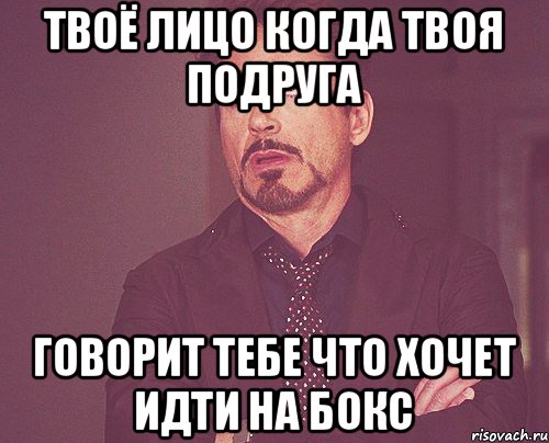 твоё лицо когда твоя подруга говорит тебе что хочет идти на БОКС, Мем твое выражение лица