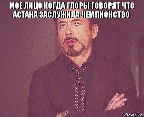 Мое лицо когда глоры говорят что Астана заслужила чемпионство , Мем твое выражение лица