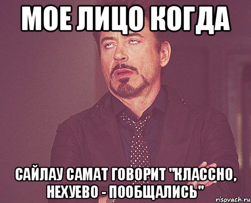 МОЕ ЛИЦО КОГДА САЙЛАУ САМАТ ГОВОРИТ "КЛАССНО, НЕХУЕВО - ПООБЩАЛИСЬ", Мем твое выражение лица