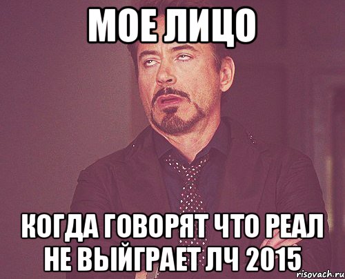 МОЕ ЛИЦО КОГДА ГОВОРЯТ ЧТО РЕАЛ НЕ ВЫЙГРАЕТ ЛЧ 2015, Мем твое выражение лица