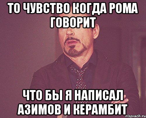 ТО ЧУВСТВО КОГДА РОМА ГОВОРИТ ЧТО БЫ Я НАПИСАЛ АЗИМОВ И КЕРАМБИТ, Мем твое выражение лица