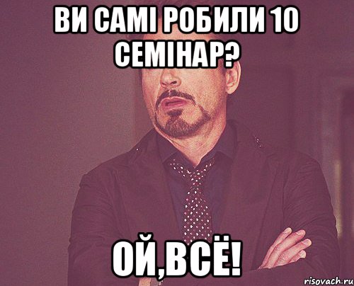 Ви самі робили 10 семінар? Ой,всё!, Мем твое выражение лица