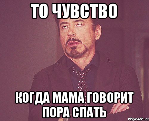 то чувство когда мама говорит пора спать, Мем твое выражение лица
