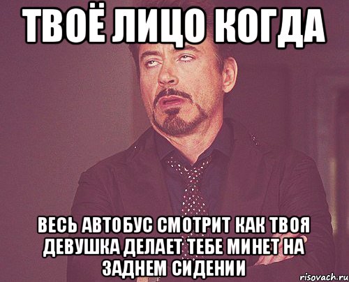 ТВОЁ ЛИЦО КОГДА ВЕСЬ АВТОБУС СМОТРИТ КАК ТВОЯ ДЕВУШКА ДЕЛАЕТ ТЕБЕ МИНЕТ НА ЗАДНЕМ СИДЕНИИ, Мем твое выражение лица