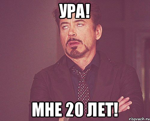 УРА! МНЕ 20 ЛЕТ!, Мем твое выражение лица