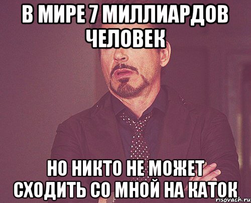 в мире 7 миллиардов человек но никто не может сходить со мной на каток, Мем твое выражение лица