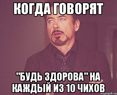 Когда говорят "Будь здорова" на каждый из 10 чихов, Мем твое выражение лица