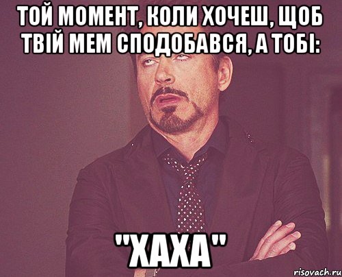 Той момент, коли хочеш, щоб твій мем сподобався, а тобі: "хаха", Мем твое выражение лица